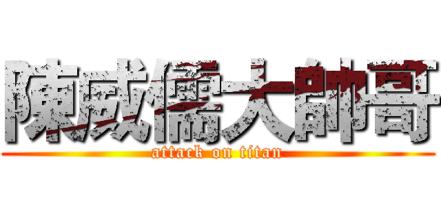 陳威儒大帥哥 (attack on titan)