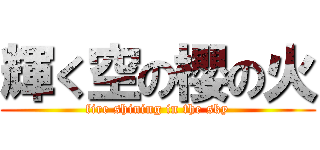 輝く空の櫻の火 (fire shining in the sky)