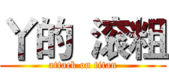 丫的  滚粗 (attack on titan)
