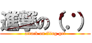 進撃の（∵） (attack on fling get)