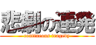 悲劇の連発 (contineous tragedy)