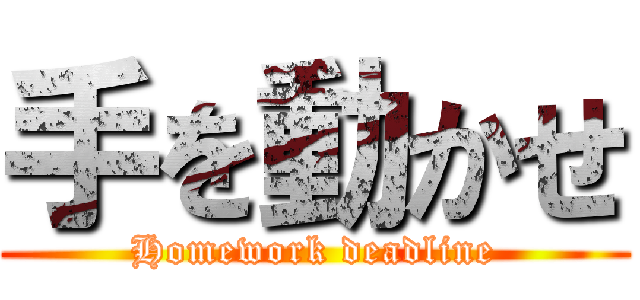 手を動かせ (Homework deadline)
