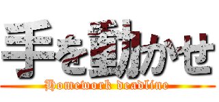 手を動かせ (Homework deadline)