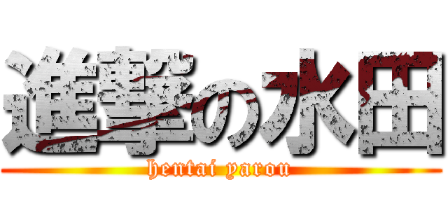 進撃の水田 (hentai yarou)