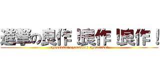 進撃の良作！良作！良作！ (ryousaku! ryousaku! ryousaku!)