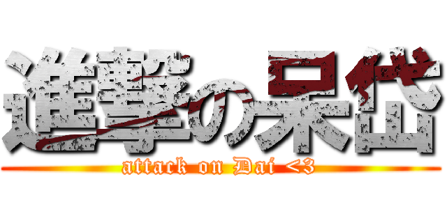 進撃の呆岱 (attack on Dai <3)