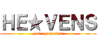 ＨＥ★ＶＥＮＳ (yes ! go heaven)