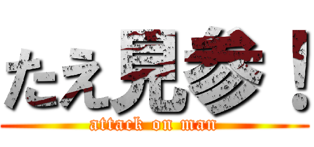 たえ見参！ (attack on man)