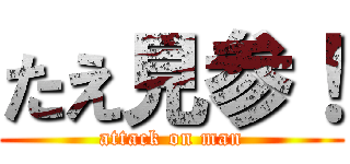 たえ見参！ (attack on man)