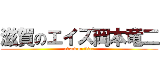 滋賀のエイズ岡本竜二 (attack on titan)