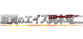 滋賀のエイズ岡本竜二 (attack on titan)