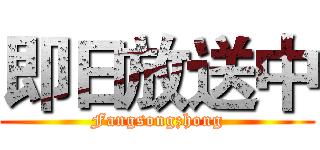 即日放送中 (Fangsongzhong)