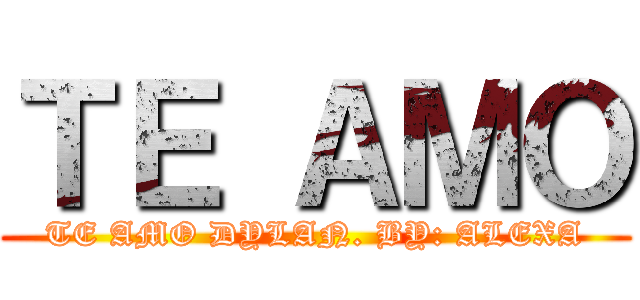 ＴＥ ＡＭＯ (TE AMO DYLAN. BY: ALEXA)