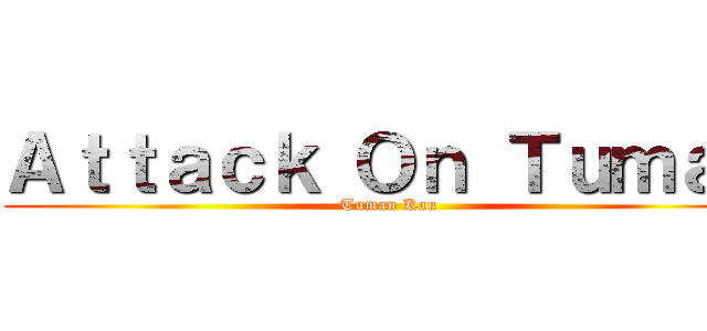 Ａｔｔａｃｋ Ｏｎ Ｔｕｍａｎ (Tuman Kau)
