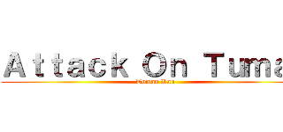 Ａｔｔａｃｋ Ｏｎ Ｔｕｍａｎ (Tuman Kau)