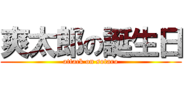 爽太郎の誕生日 (attack on sotaro)