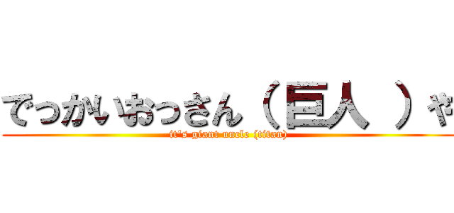 でっかいおっさん（ 巨人 ）や (it's giant uncle (titan))