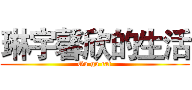 琳宇馨欣的生活 (Gu gu cat)