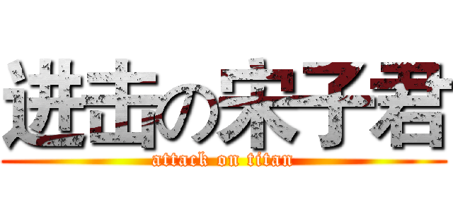 进击の宋子君 (attack on titan)