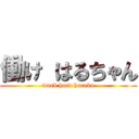 働け はるちゃん (work hard haruka)