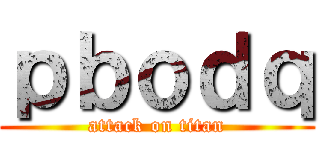 ｐｂｏｄｑ (attack on titan)