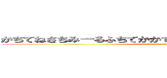 かちてねさちみーるふちてかかてちんりんぬみてかしてちかんまぬ (しかつへみやてちさちつかやふみちつみかふへつしきりみゆかちみねひてつしみねるひき)