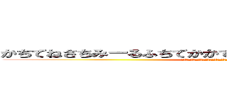 かちてねさちみーるふちてかかてちんりんぬみてかしてちかんまぬ (しかつへみやてちさちつかやふみちつみかふへつしきりみゆかちみねひてつしみねるひき)