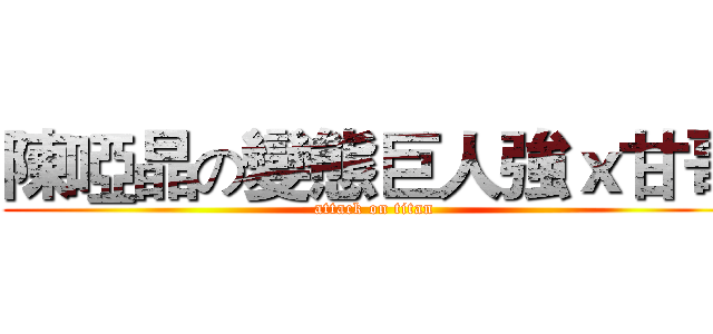 陳啞晶の變態巨人強ｘ甘哥 (attack on titan)