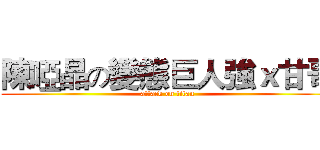 陳啞晶の變態巨人強ｘ甘哥 (attack on titan)