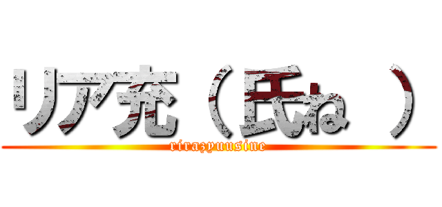 リア充（ 氏ね ） (rirazyuusine)