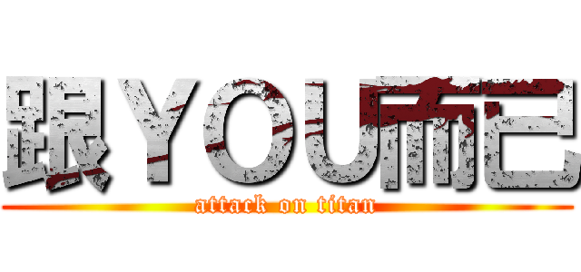 跟ＹＯＵ而已 (attack on titan)