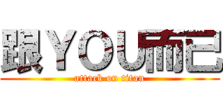 跟ＹＯＵ而已 (attack on titan)