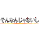 そんなんじゃないし (勘違いしないでよねっ)