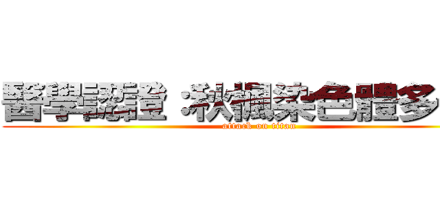 醫學認證：秋楓染色體多一條 (attack on titan)