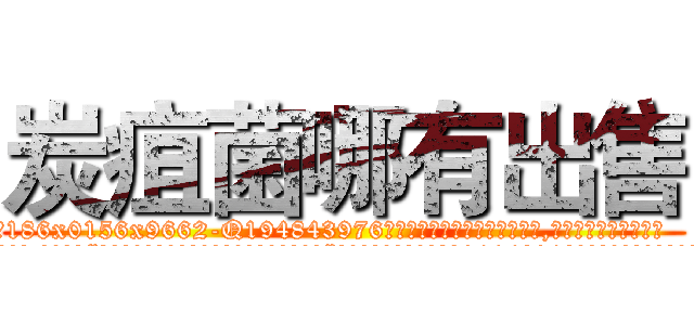 炭疽菌哪有出售 (炭疽菌哪有出售【电.话186x0156x9662-Q194843976林氏药业】我们做的是长期生意,靠的是老客户长期支持
参考消息网2月20日报道 韩媒称，“剩女多、离婚率高的城市，房价一定会上涨。”这是中国经济学家金岩石2016年12月参加在上海举行的房地产相关论坛时说的话。
)