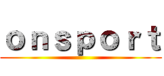 ｏｎｓｐｏｒｔ ()