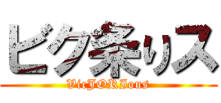 ビク条りス (VicJORIous)