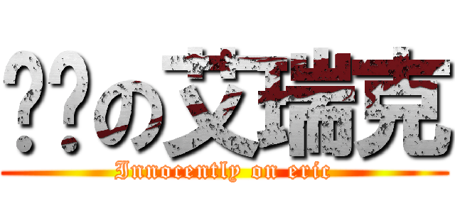 傻傻の艾瑞克 (Innocently on eric)