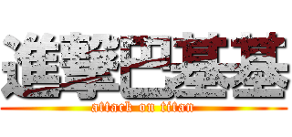 進撃巴基基 (attack on titan)