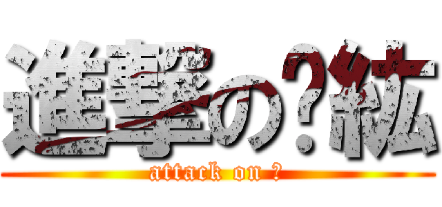 進撃のㄧ紘 (attack on 紘)