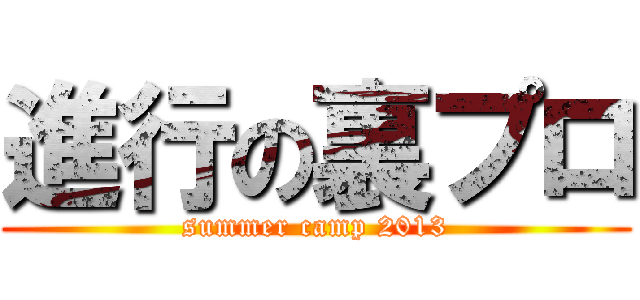 進行の裏プロ (summer camp 2013)