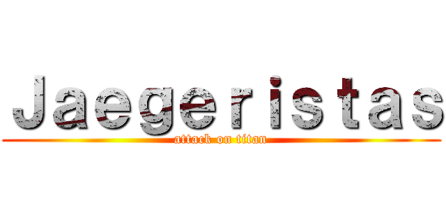 Ｊａｅｇｅｒｉｓｔａｓ (attack on titan)