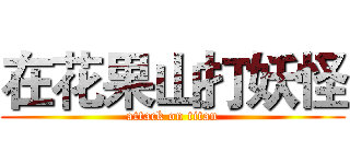 在花果山打妖怪 (attack on titan)