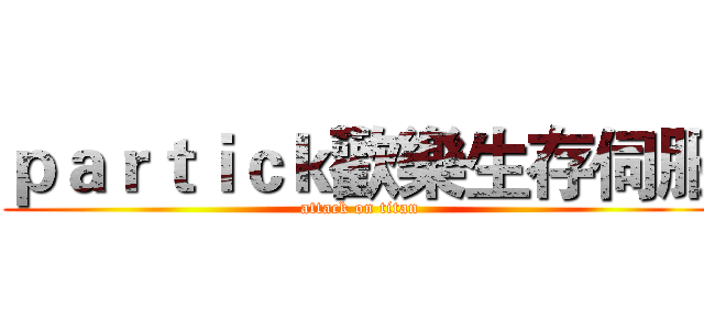 ｐａｒｔｉｃｋ歡樂生存伺服 (attack on titan)