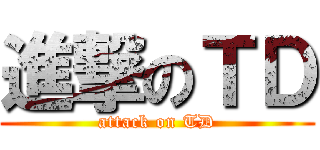 進撃のＴＤ (attack on TD)