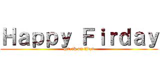 Ｈａｐｐｙ Ｆｉｒｄａｙ (attack on titan)