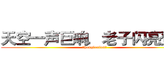 天空一声巨响．老子闪亮登场 (（honglonlon）)