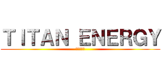ＴＩＴＡＮ ＥＮＥＲＧＹ (進撃の巨人)
