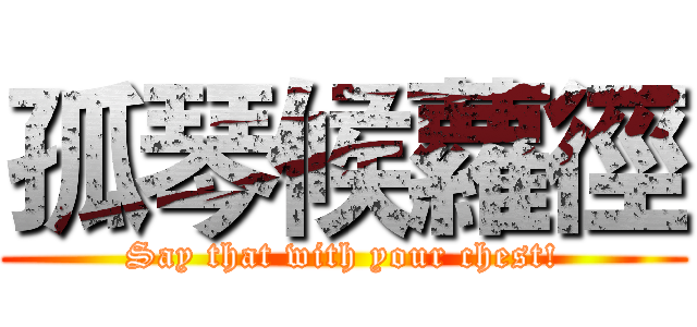 孤琴候蘿徑 (Say that with your chest!)
