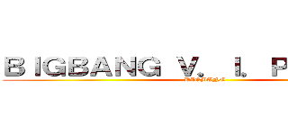 ＢＩＧＢＡＮＧ Ｖ．Ｉ．Ｐ ４ｅｖｅｒ (BIGBANG)